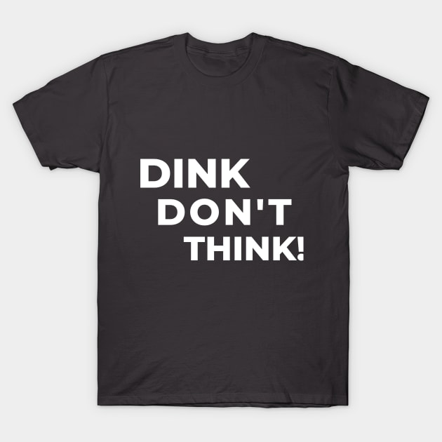 PICKLEBALL DINK DON'T THINK FUNNY TEE T-Shirt by HoosierDaddy